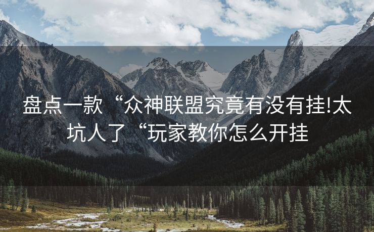盘点一款“众神联盟究竟有没有挂!太坑人了“玩家教你怎么开挂