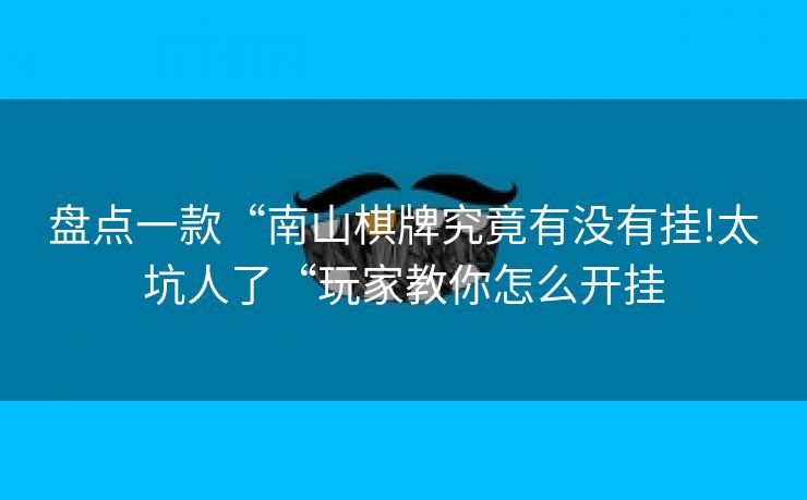 盘点一款“南山棋牌究竟有没有挂!太坑人了“玩家教你怎么开挂
