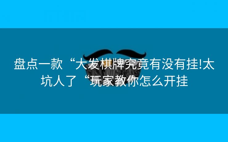 盘点一款“大发棋牌究竟有没有挂!太坑人了“玩家教你怎么开挂
