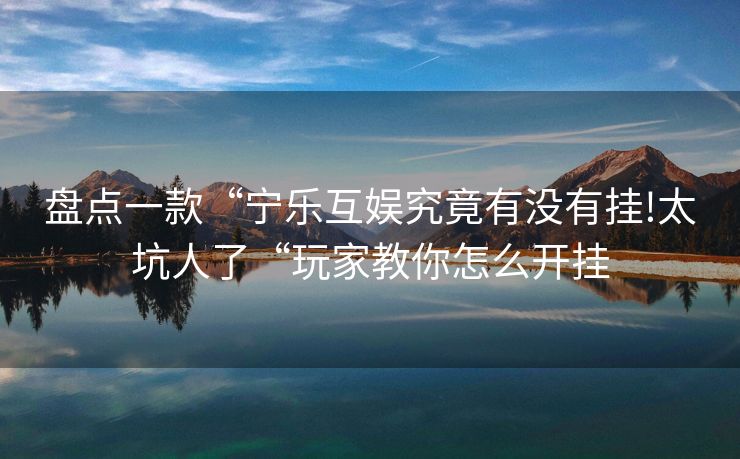 盘点一款“宁乐互娱究竟有没有挂!太坑人了“玩家教你怎么开挂