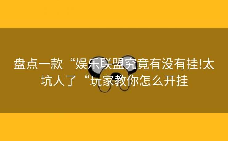 盘点一款“娱乐联盟究竟有没有挂!太坑人了“玩家教你怎么开挂