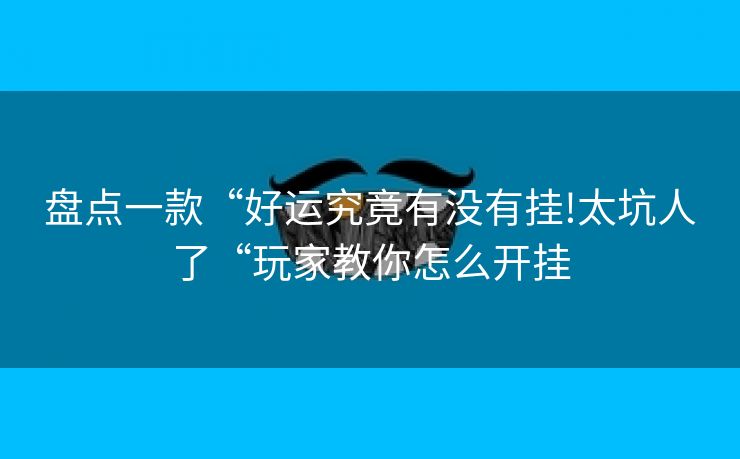 盘点一款“好运究竟有没有挂!太坑人了“玩家教你怎么开挂