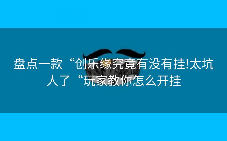 盘点一款“创乐缘究竟有没有挂!太坑人了“玩家教你怎么开挂