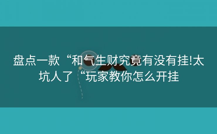 盘点一款“和气生财究竟有没有挂!太坑人了“玩家教你怎么开挂
