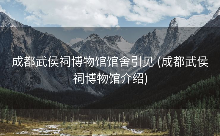 成都武侯祠博物馆馆舍引见 (成都武侯祠博物馆介绍)