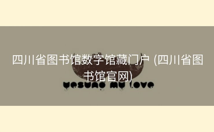 四川省图书馆数字馆藏门户 (四川省图书馆官网)