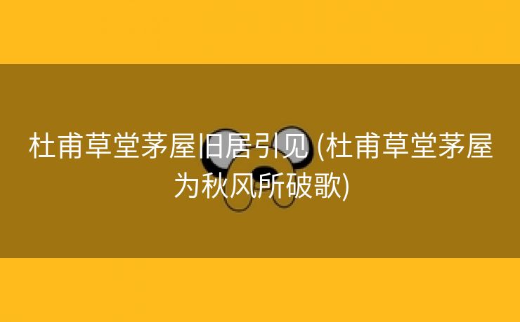 杜甫草堂茅屋旧居引见 (杜甫草堂茅屋为秋风所破歌)