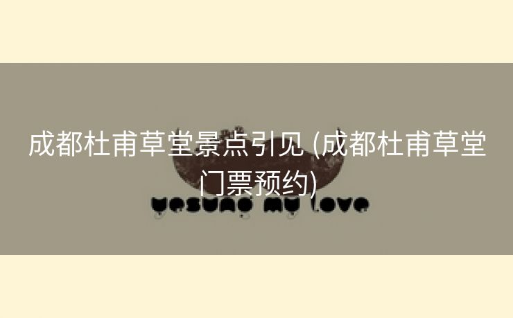 成都杜甫草堂景点引见 (成都杜甫草堂门票预约)