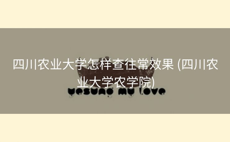 四川农业大学怎样查往常效果 (四川农业大学农学院)