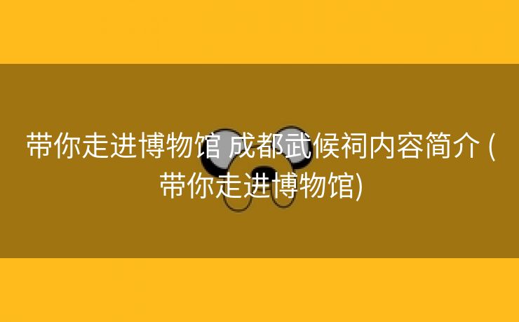 带你走进博物馆 成都武候祠内容简介 (带你走进博物馆)