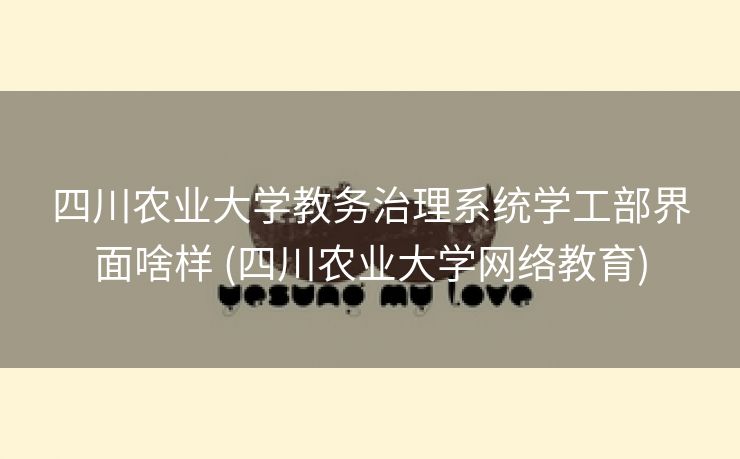 四川农业大学教务治理系统学工部界面啥样 (四川农业大学网络教育)