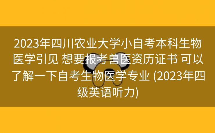 2023年四川农业大学小自考本科生物医学引见 想要报考兽医资历证书 可以了解一下自考生物医学专业 (2023年四级英语听力)