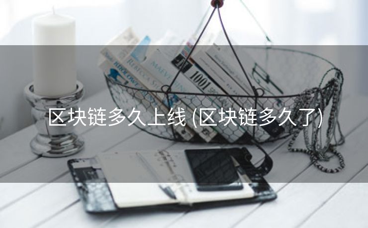 区块链多久上线 (区块链多久了)