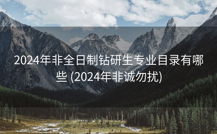 2024年非全日制钻研生专业目录有哪些 (2024年非诚勿扰)