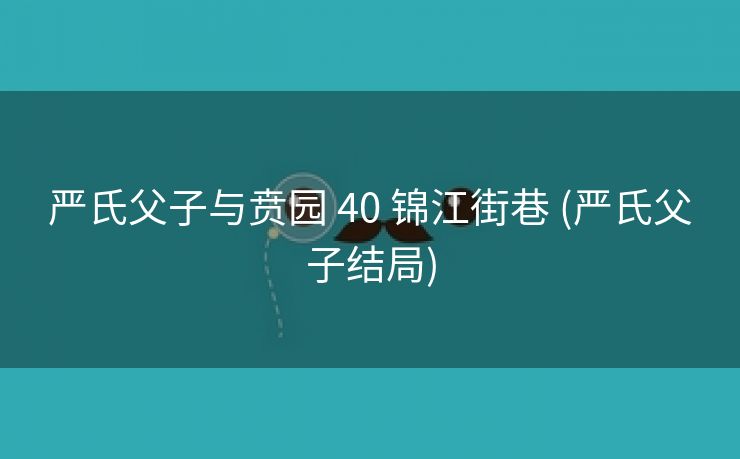 严氏父子与贲园 40 锦江街巷 (严氏父子结局)