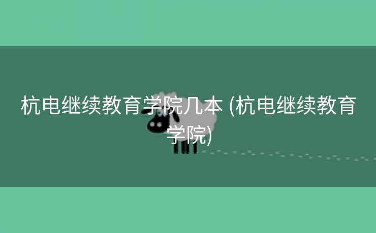 杭电继续教育学院几本 (杭电继续教育学院)