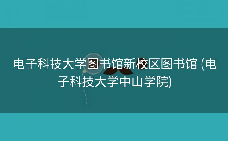 电子科技大学图书馆新校区图书馆 (电子科技大学中山学院)