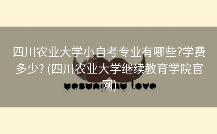 四川农业大学小自考专业有哪些?学费多少? (四川农业大学继续教育学院官网)