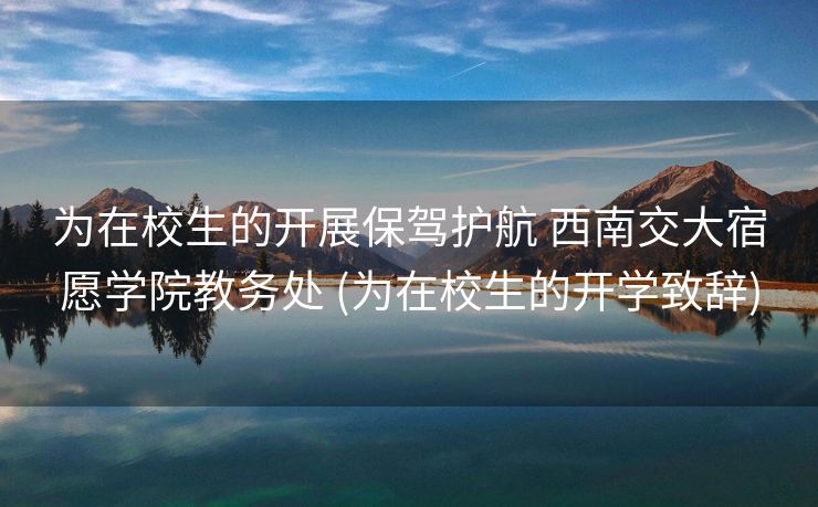 为在校生的开展保驾护航 西南交大宿愿学院教务处 (为在校生的开学致辞)