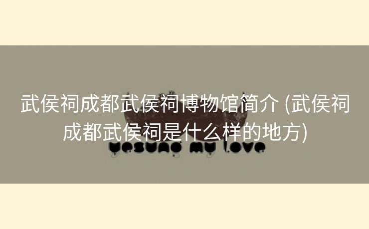 武侯祠成都武侯祠博物馆简介 (武侯祠成都武侯祠是什么样的地方)
