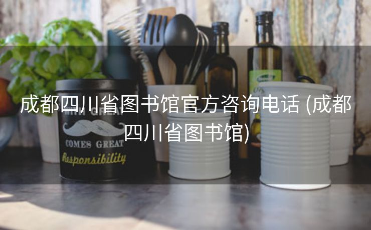 成都四川省图书馆官方咨询电话 (成都四川省图书馆)