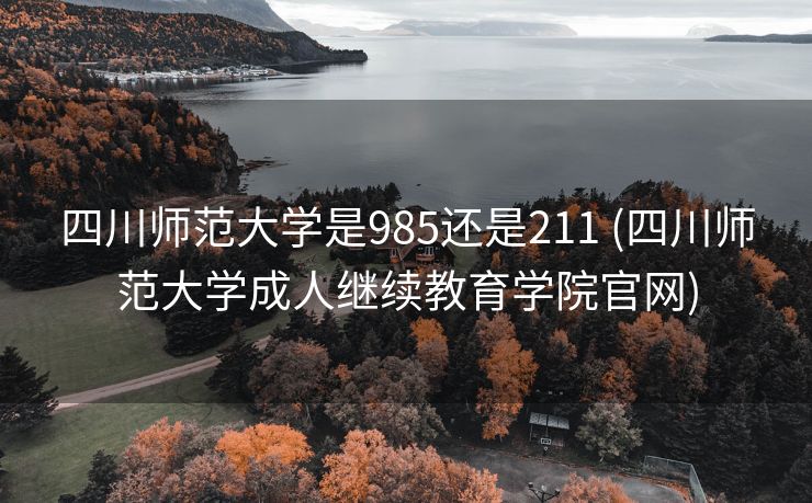 四川师范大学是985还是211 (四川师范大学成人继续教育学院官网)