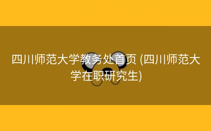 四川师范大学教务处首页 (四川师范大学在职研究生)