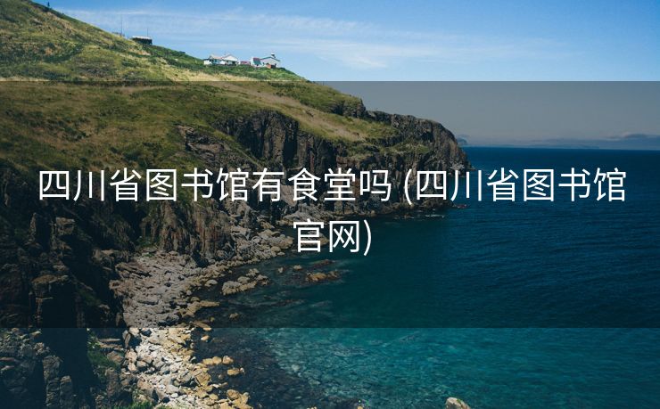 四川省图书馆有食堂吗 (四川省图书馆官网)