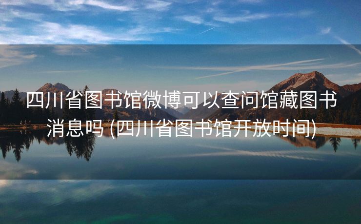四川省图书馆微博可以查问馆藏图书消息吗 (四川省图书馆开放时间)