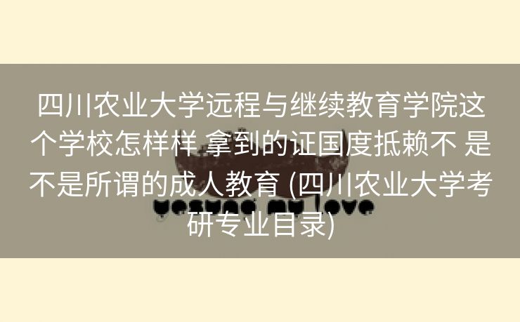 四川农业大学远程与继续教育学院这个学校怎样样 拿到的证国度抵赖不 是不是所谓的成人教育 (四川农业大学考研专业目录)