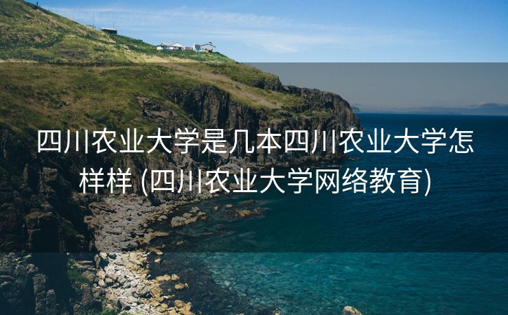 四川农业大学是几本四川农业大学怎样样 (四川农业大学网络教育)