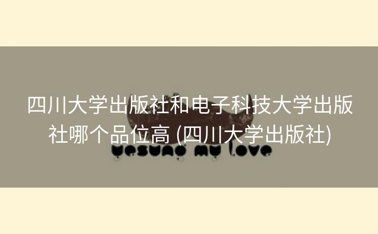 四川大学出版社和电子科技大学出版社哪个品位高 (四川大学出版社)
