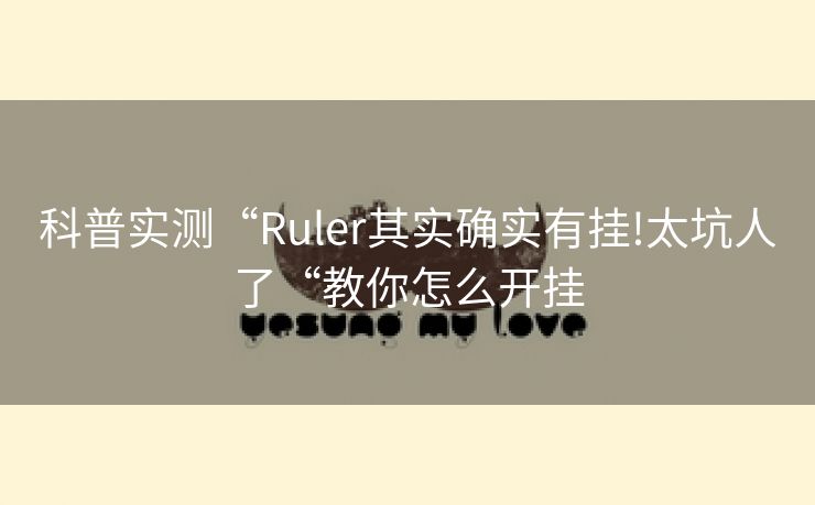 科普实测“Ruler其实确实有挂!太坑人了“教你怎么开挂