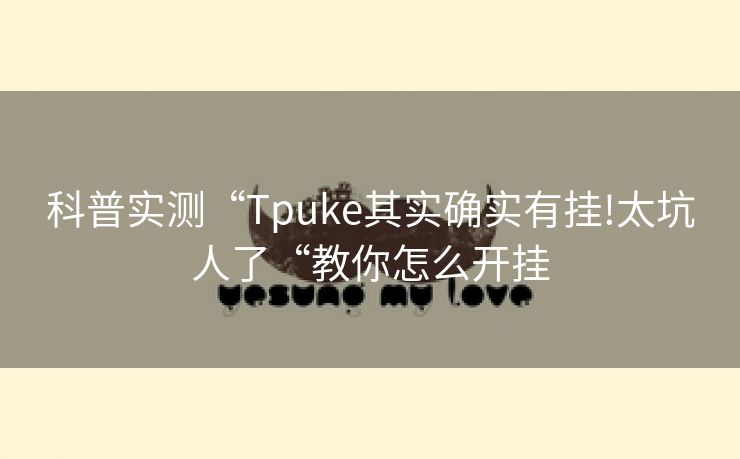 科普实测“Tpuke其实确实有挂!太坑人了“教你怎么开挂