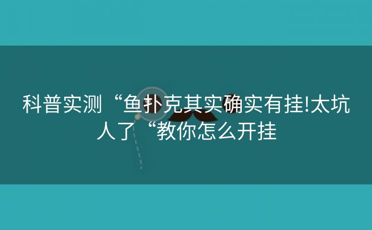 科普实测“鱼扑克其实确实有挂!太坑人了“教你怎么开挂