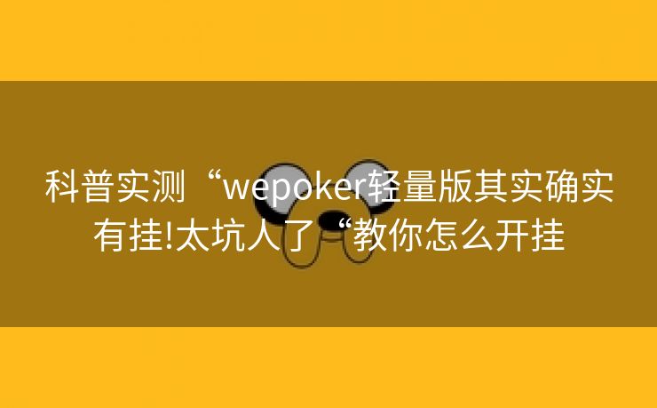 科普实测“wepoker轻量版其实确实有挂!太坑人了“教你怎么开挂