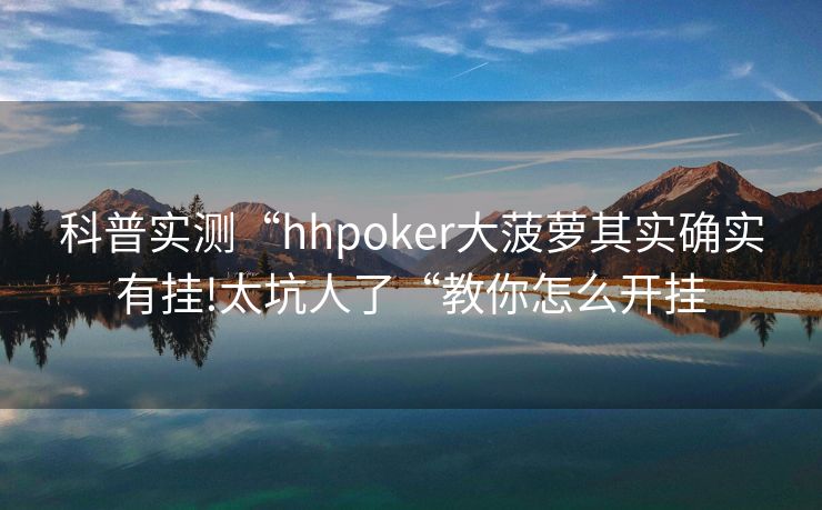 科普实测“hhpoker大菠萝其实确实有挂!太坑人了“教你怎么开挂