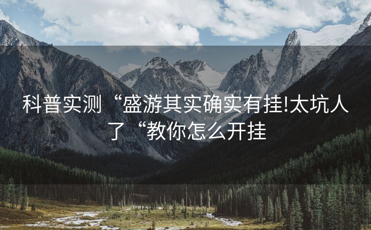 科普实测“盛游其实确实有挂!太坑人了“教你怎么开挂