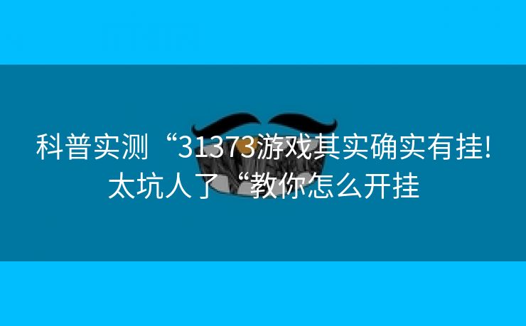 科普实测“31373游戏其实确实有挂!太坑人了“教你怎么开挂