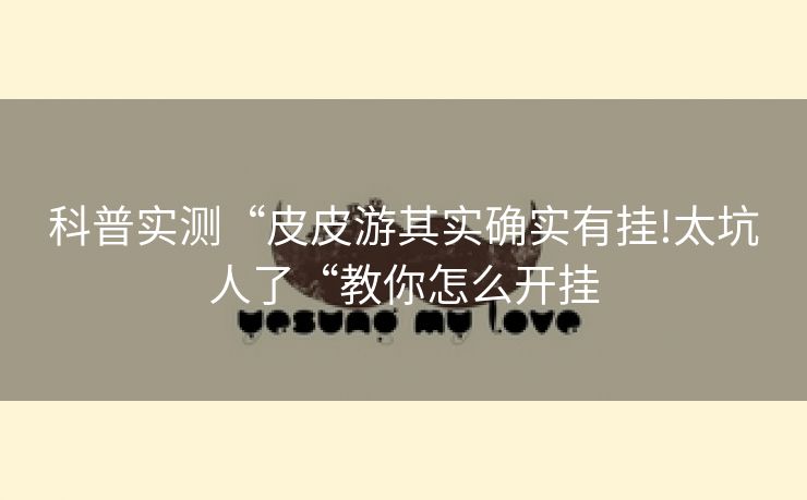 科普实测“皮皮游其实确实有挂!太坑人了“教你怎么开挂