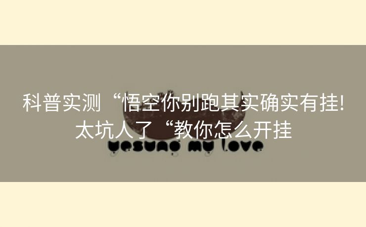 科普实测“悟空你别跑其实确实有挂!太坑人了“教你怎么开挂