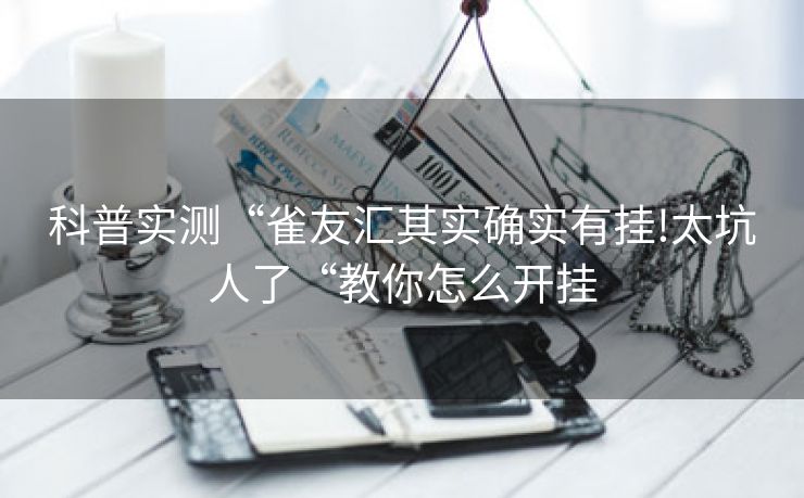 科普实测“雀友汇其实确实有挂!太坑人了“教你怎么开挂