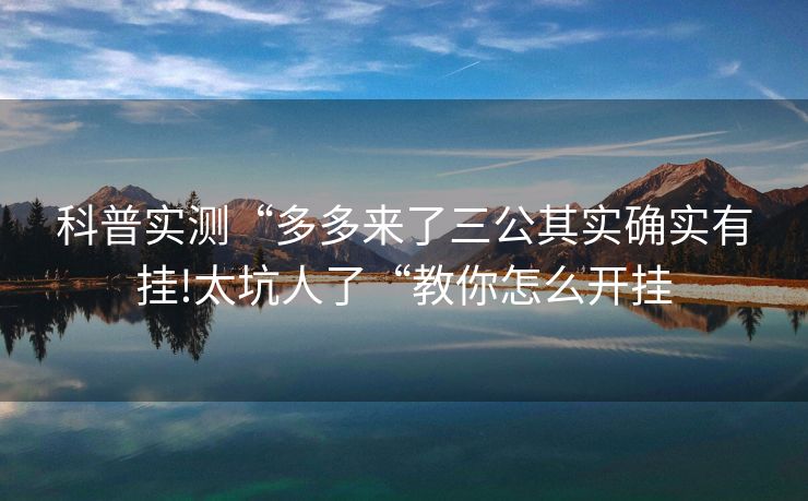 科普实测“多多来了三公其实确实有挂!太坑人了“教你怎么开挂