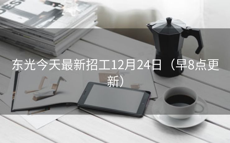 东光今天最新招工12月24日（早8点更新）
