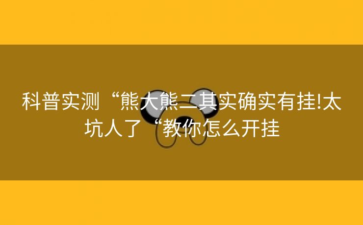 科普实测“熊大熊二其实确实有挂!太坑人了“教你怎么开挂