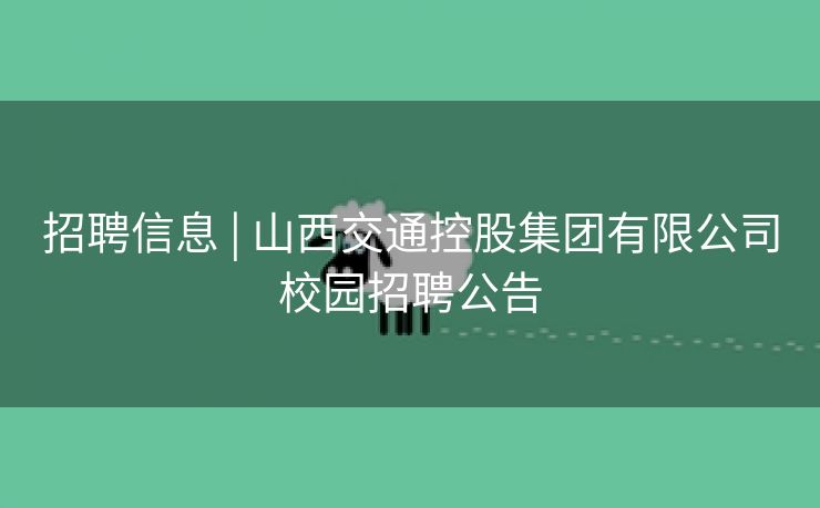 招聘信息 | 山西交通控股集团有限公司校园招聘公告