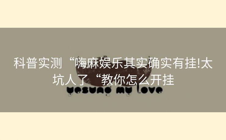 科普实测“嗨麻娱乐其实确实有挂!太坑人了“教你怎么开挂