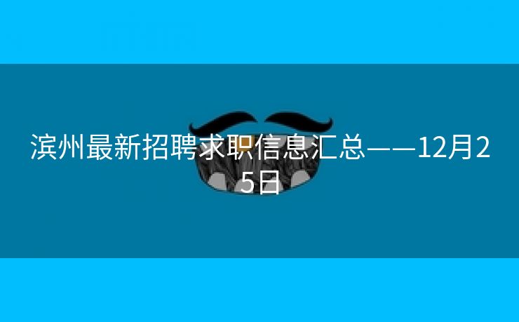滨州最新招聘求职信息汇总——12月25日