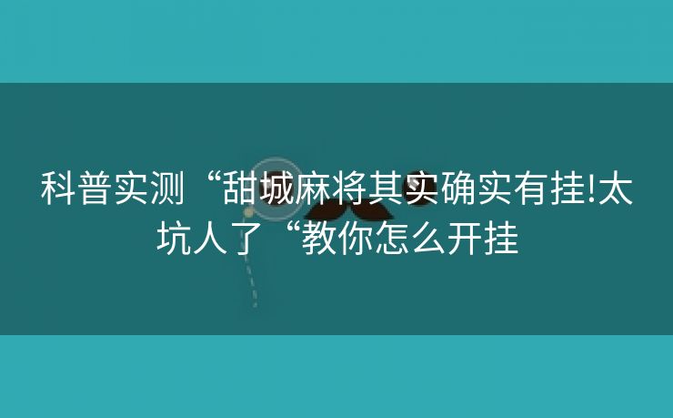 科普实测“甜城麻将其实确实有挂!太坑人了“教你怎么开挂