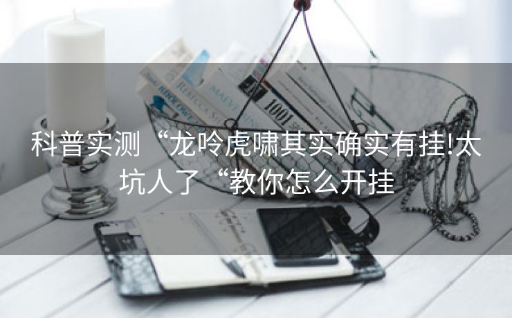 科普实测“龙呤虎啸其实确实有挂!太坑人了“教你怎么开挂